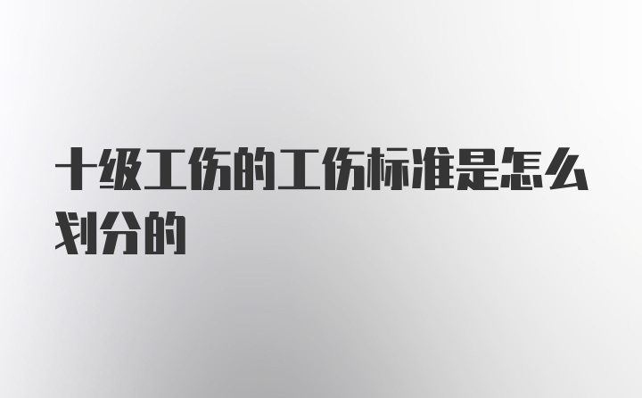 十级工伤的工伤标准是怎么划分的