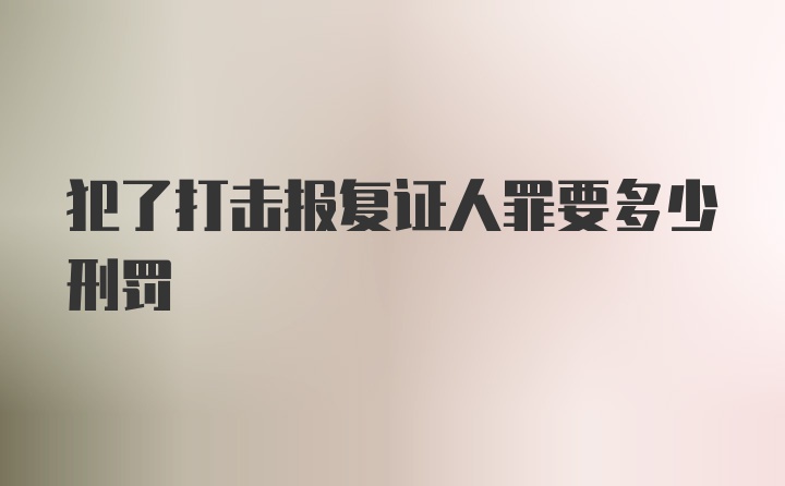 犯了打击报复证人罪要多少刑罚