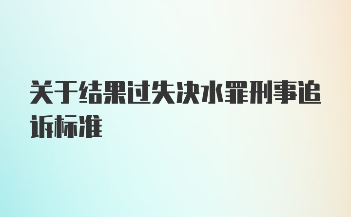 关于结果过失决水罪刑事追诉标准