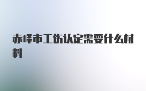 赤峰市工伤认定需要什么材料