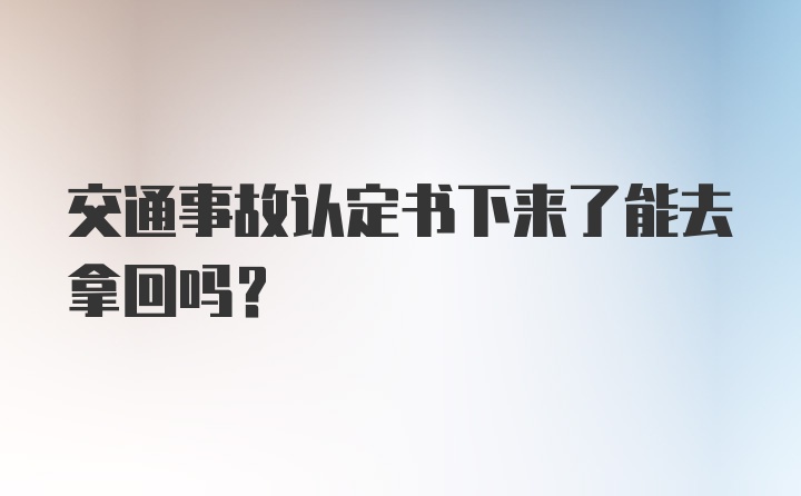 交通事故认定书下来了能去拿回吗？