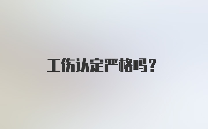 工伤认定严格吗?