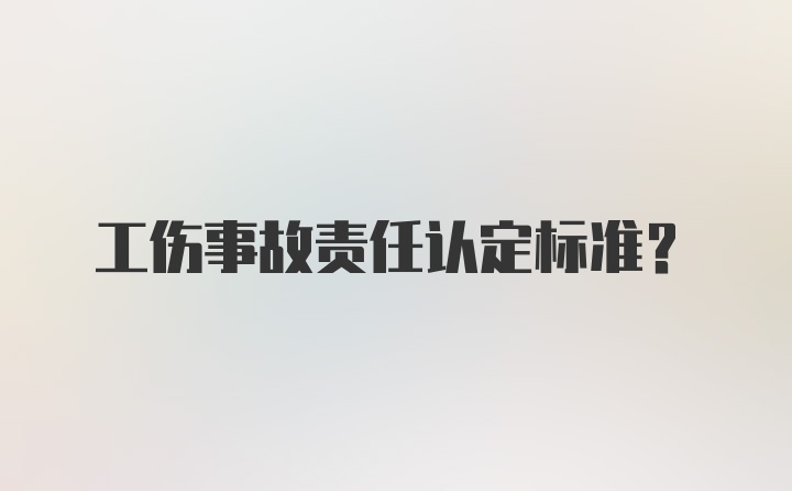 工伤事故责任认定标准？