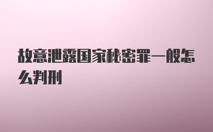 故意泄露国家秘密罪一般怎么判刑