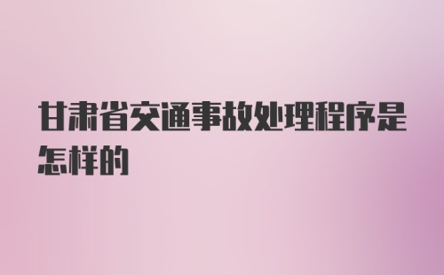 甘肃省交通事故处理程序是怎样的