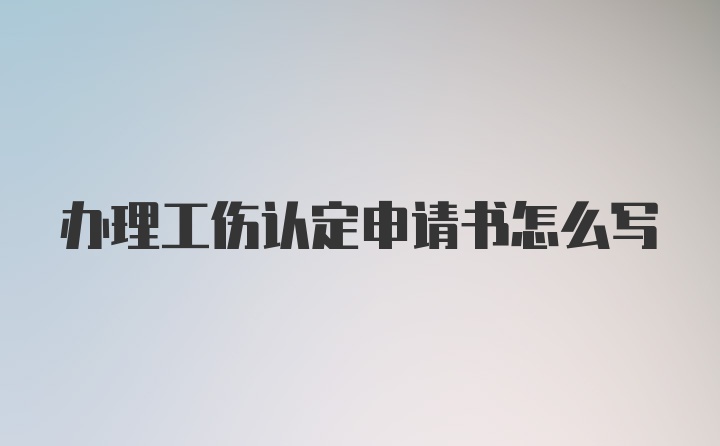 办理工伤认定申请书怎么写