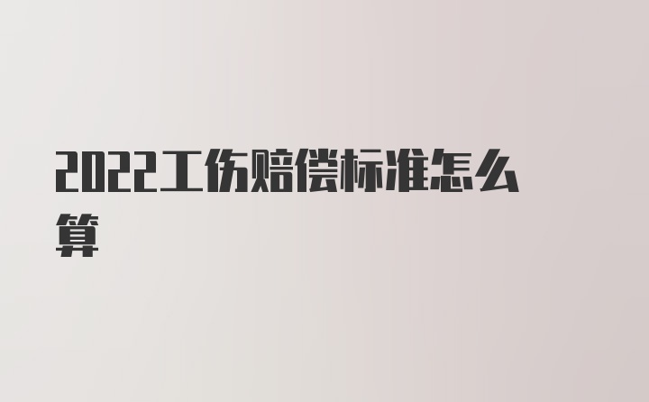 2022工伤赔偿标准怎么算