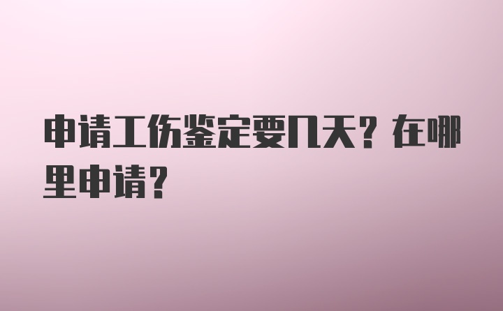 申请工伤鉴定要几天？在哪里申请？