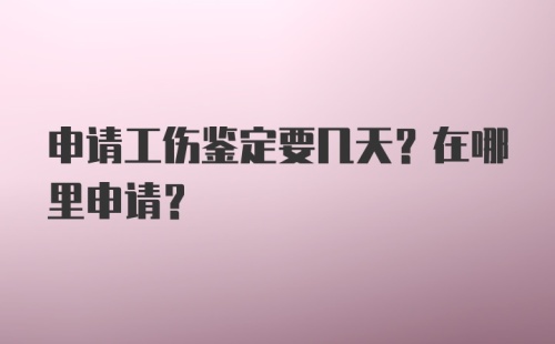 申请工伤鉴定要几天？在哪里申请？