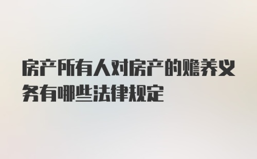 房产所有人对房产的赡养义务有哪些法律规定