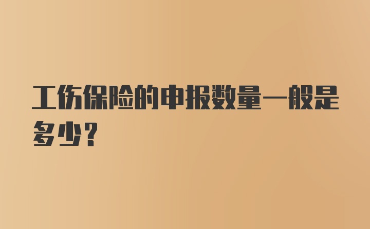 工伤保险的申报数量一般是多少？