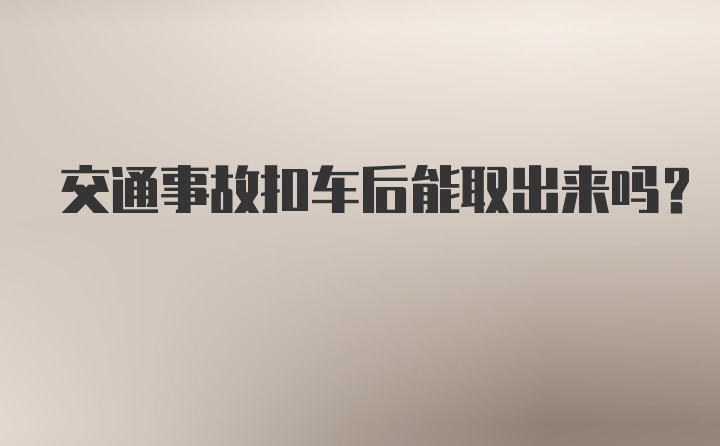 交通事故扣车后能取出来吗？