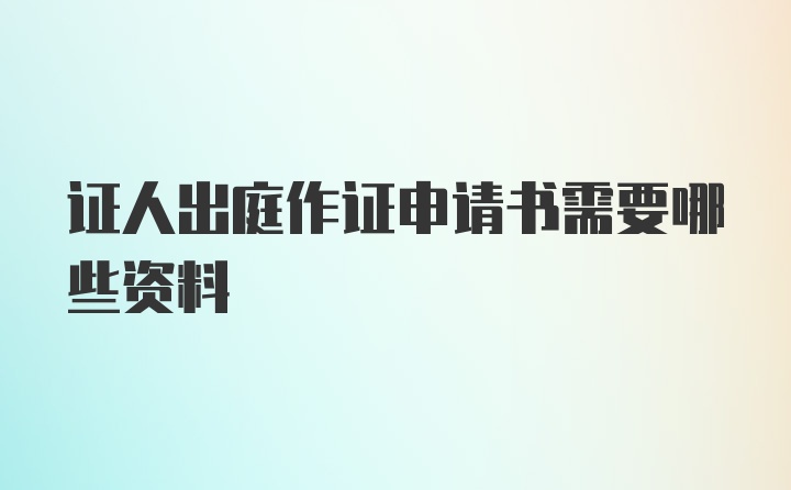 证人出庭作证申请书需要哪些资料