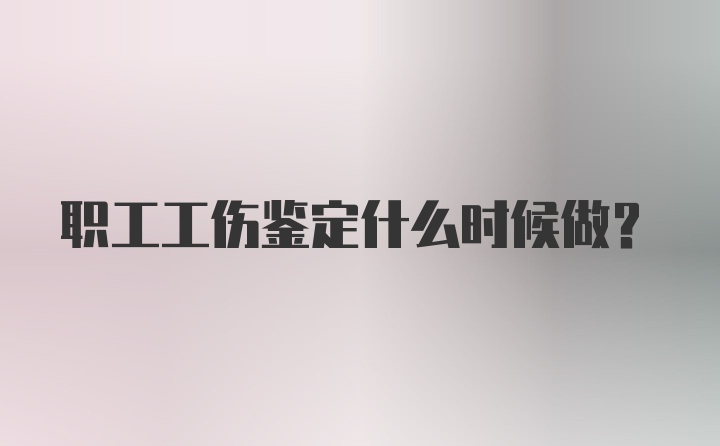 职工工伤鉴定什么时候做？