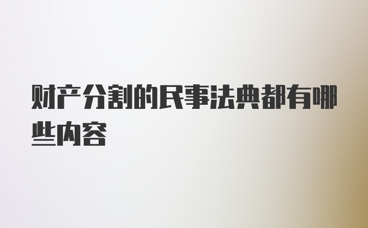 财产分割的民事法典都有哪些内容