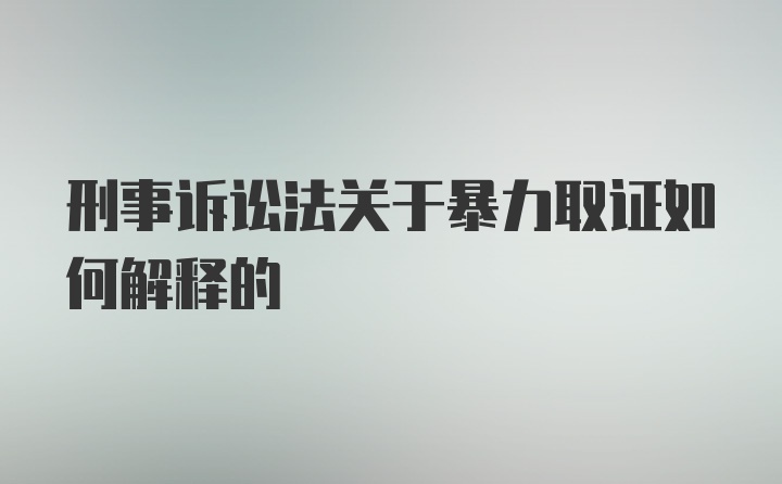 刑事诉讼法关于暴力取证如何解释的