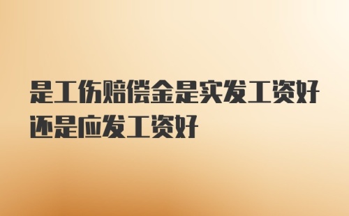 是工伤赔偿金是实发工资好还是应发工资好