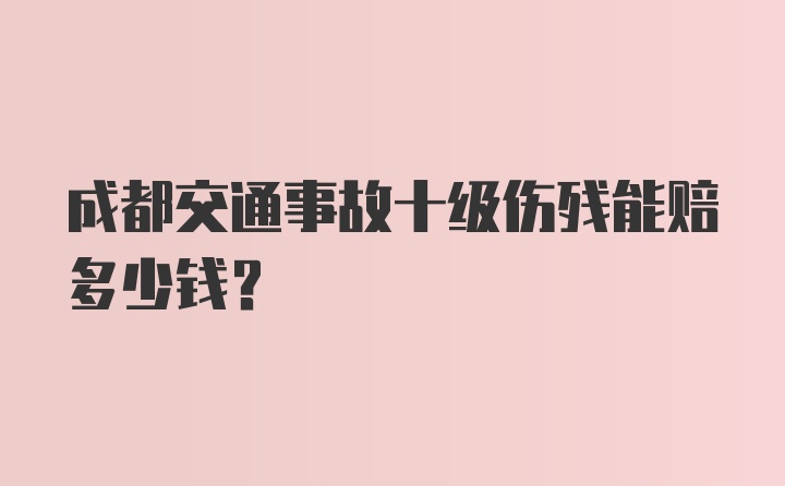 成都交通事故十级伤残能赔多少钱？