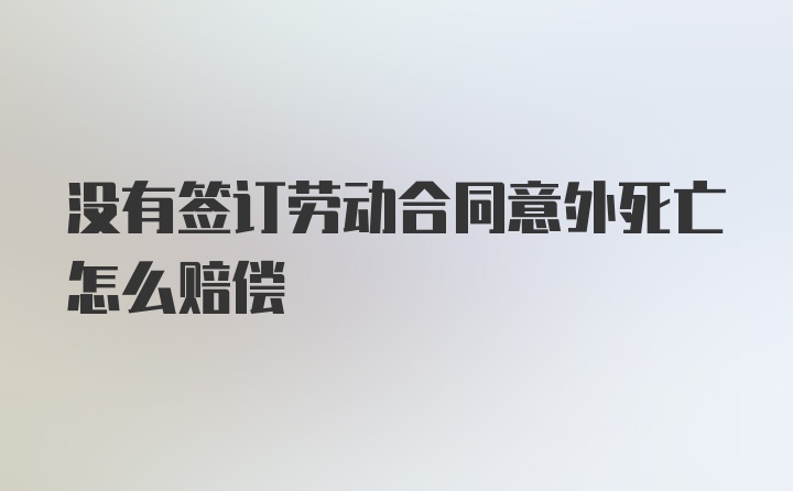 没有签订劳动合同意外死亡怎么赔偿