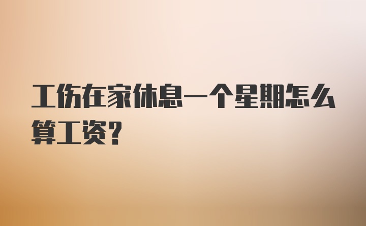 工伤在家休息一个星期怎么算工资？