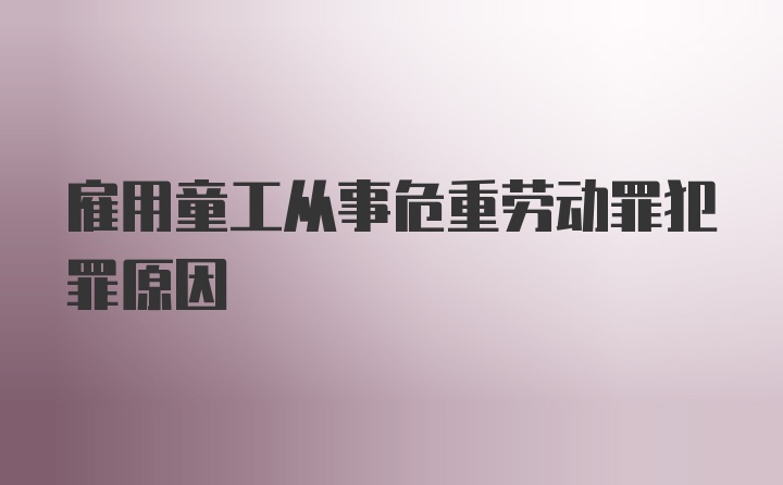 雇用童工从事危重劳动罪犯罪原因