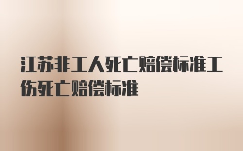 江苏非工人死亡赔偿标准工伤死亡赔偿标准