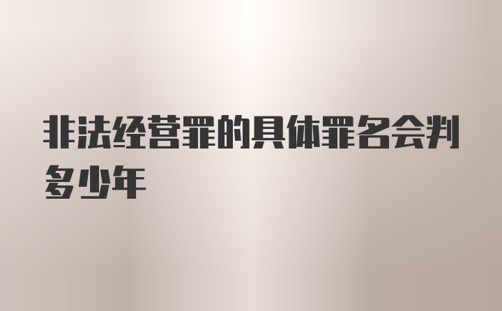 非法经营罪的具体罪名会判多少年