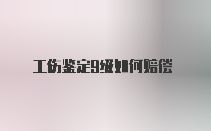 工伤鉴定9级如何赔偿