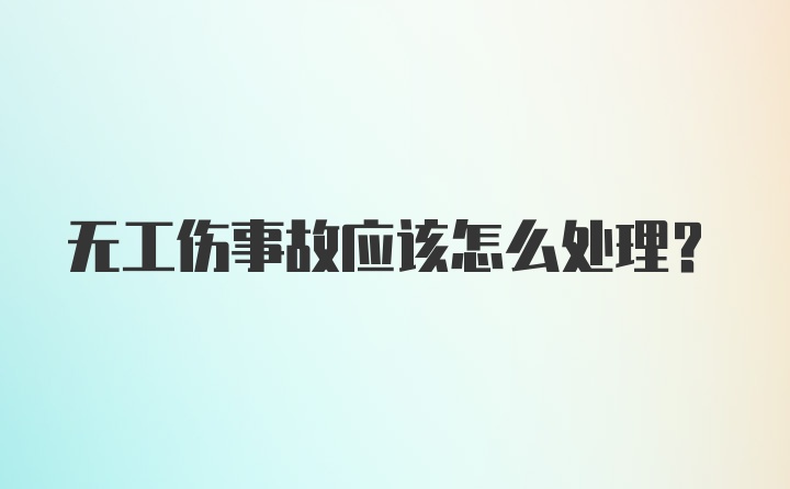 无工伤事故应该怎么处理？