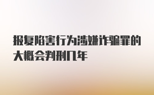 报复陷害行为涉嫌诈骗罪的大概会判刑几年