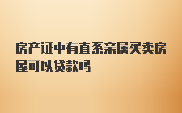 房产证中有直系亲属买卖房屋可以贷款吗