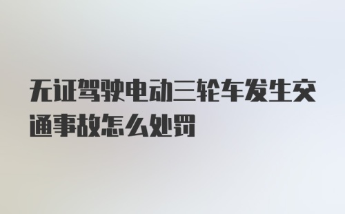 无证驾驶电动三轮车发生交通事故怎么处罚