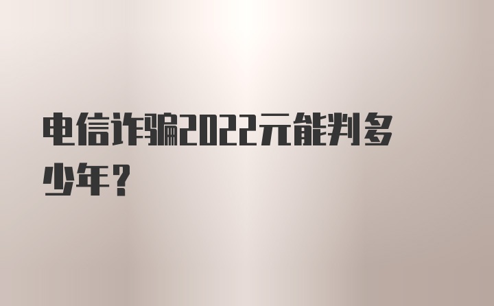 电信诈骗2022元能判多少年?