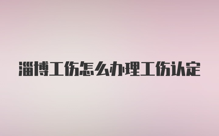 淄博工伤怎么办理工伤认定