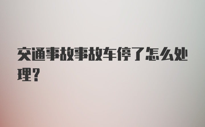 交通事故事故车停了怎么处理？