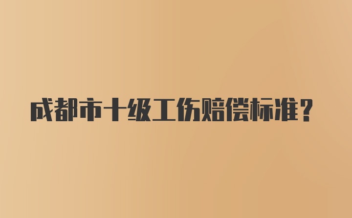 成都市十级工伤赔偿标准？