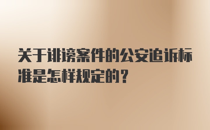 关于诽谤案件的公安追诉标准是怎样规定的？