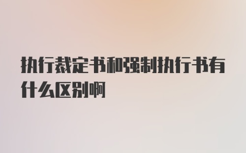 执行裁定书和强制执行书有什么区别啊