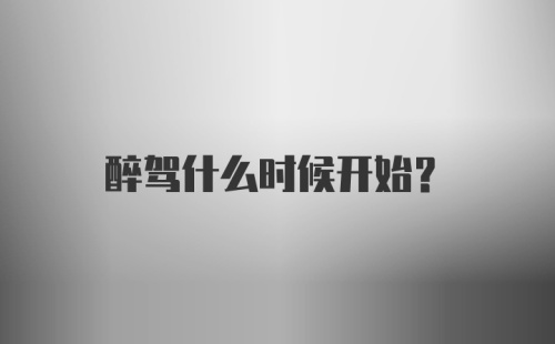 醉驾什么时候开始？