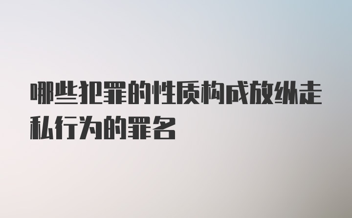 哪些犯罪的性质构成放纵走私行为的罪名