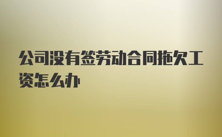 公司没有签劳动合同拖欠工资怎么办