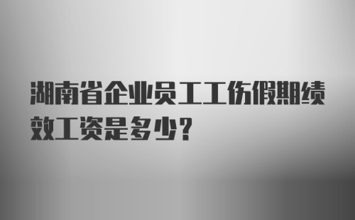 湖南省企业员工工伤假期绩效工资是多少？