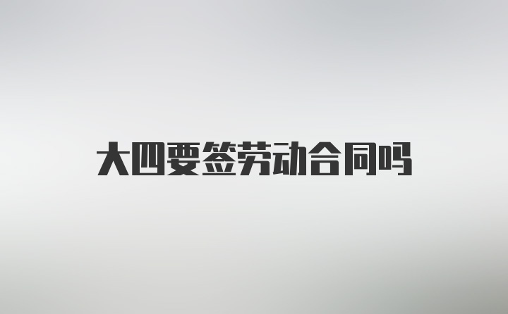 大四要签劳动合同吗