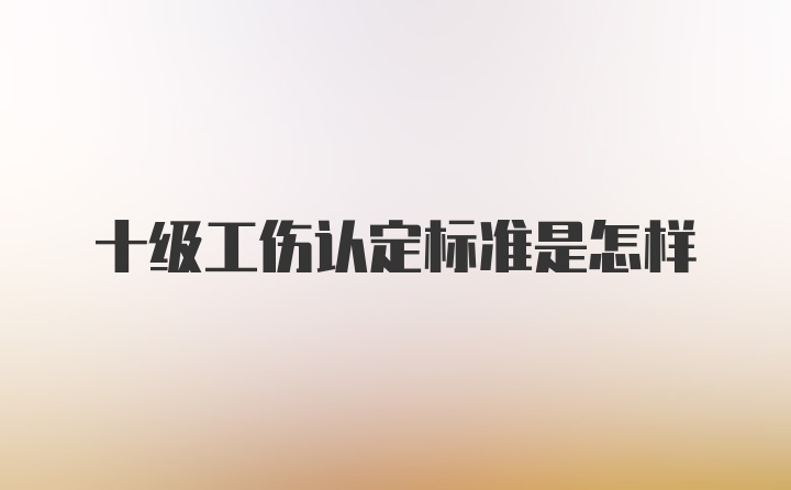 十级工伤认定标准是怎样