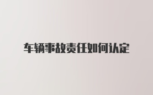 车辆事故责任如何认定