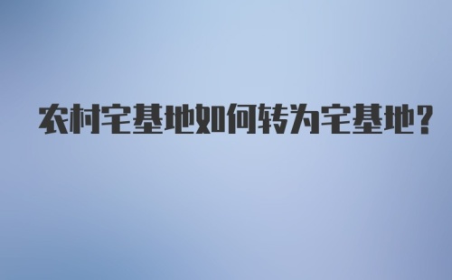 农村宅基地如何转为宅基地?