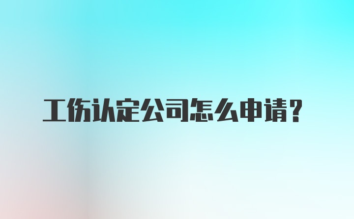 工伤认定公司怎么申请？