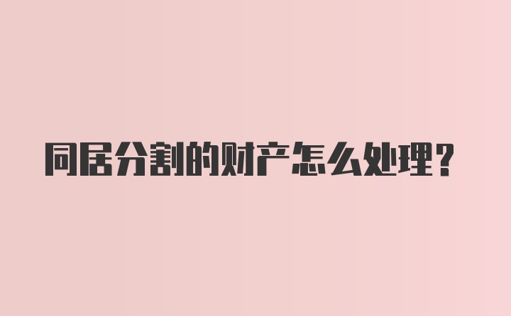 同居分割的财产怎么处理？