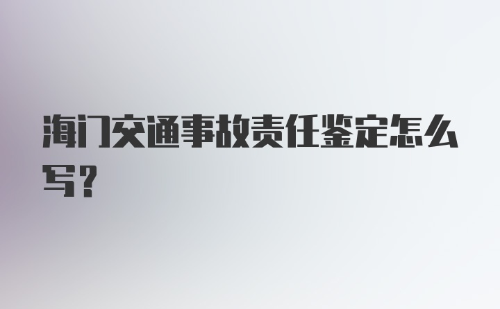 海门交通事故责任鉴定怎么写？