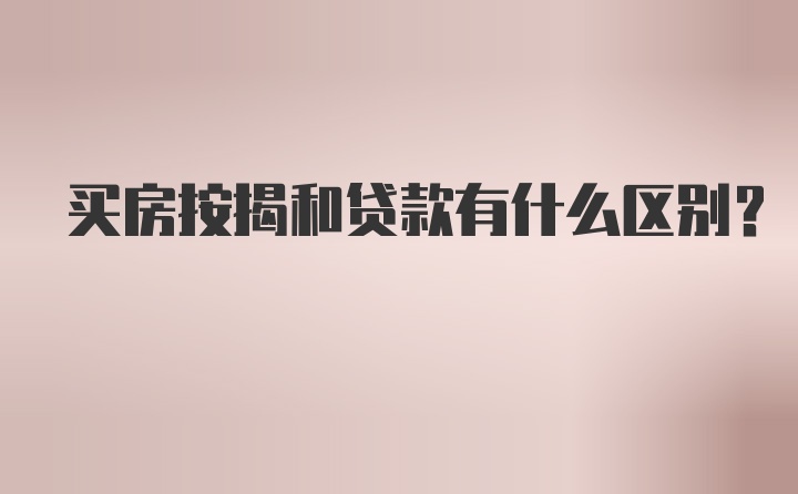 买房按揭和贷款有什么区别？